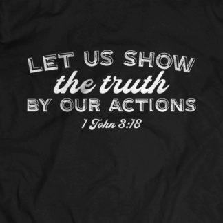 "Let us show the truth by our actions - 1 John 3:18"